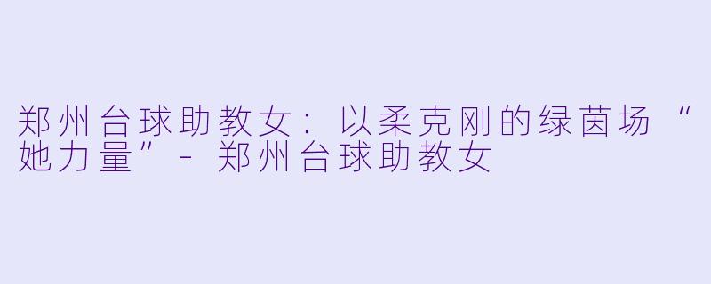 郑州台球助教女:以柔克刚的绿茵场“她力量”