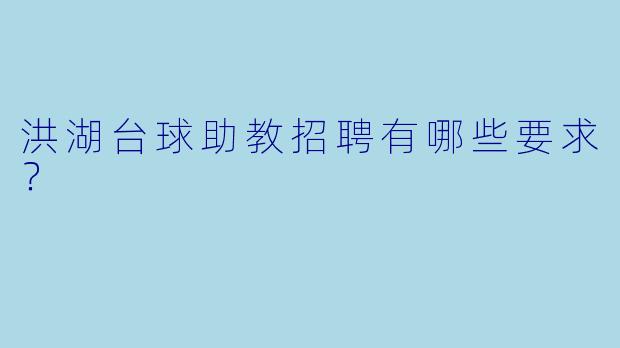 洪湖台球助教招聘有哪些要求？