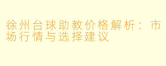徐州台球助教价格解析：市场行情与选择建议