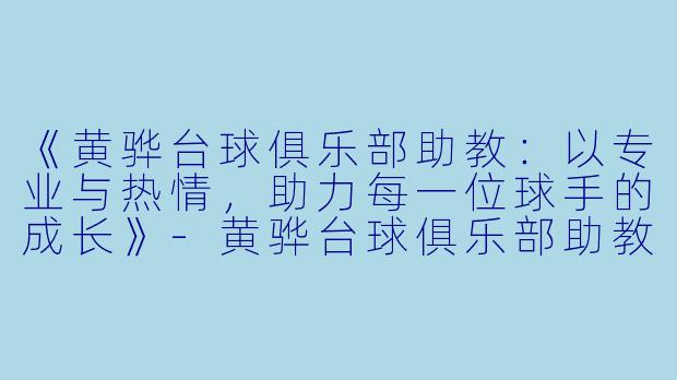《黄骅台球俱乐部助教：以专业与热情，助力每一位球手的成长》-黄骅台球俱乐部助教