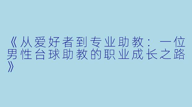 《从爱好者到专业助教：一位男性台球助教的职业成长之路》