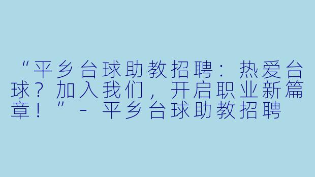 “平乡台球助教招聘：热爱台球？加入我们，开启职业新篇章！”-平乡台球助教招聘