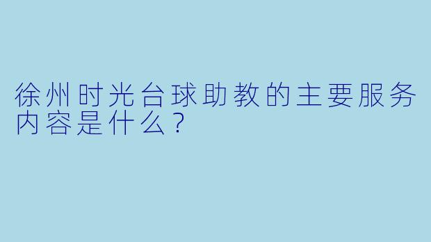 徐州时光台球助教的主要服务内容是什么？