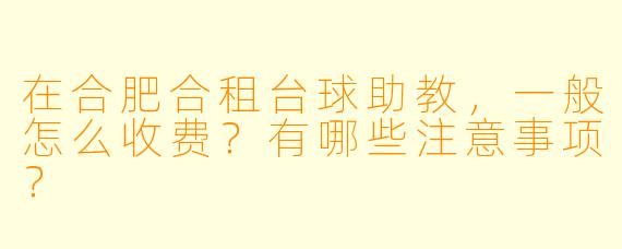 在合肥合租台球助教，一般怎么收费？有哪些注意事项？