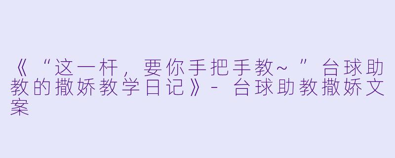 《“这一杆,要你手把手教~”台球助教的撒娇教学日记》