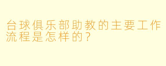 台球俱乐部助教的主要工作流程是怎样的?