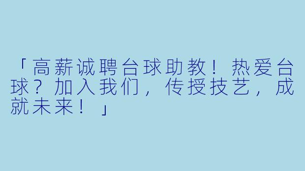 「高薪诚聘台球助教！热爱台球？加入我们，传授技艺，成就未来！」