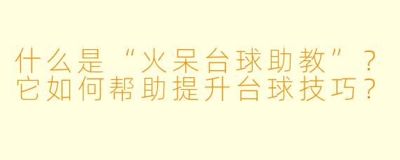 什么是“火呆台球助教”?它如何帮助提升台球技巧?