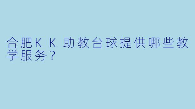 合肥KK助教台球提供哪些教学服务？