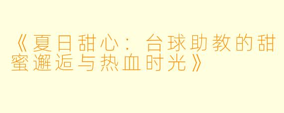 《夏日甜心：台球助教的甜蜜邂逅与热血时光》
