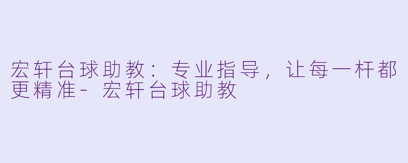 宏轩台球助教：专业指导，让每一杆都更精准-宏轩台球助教