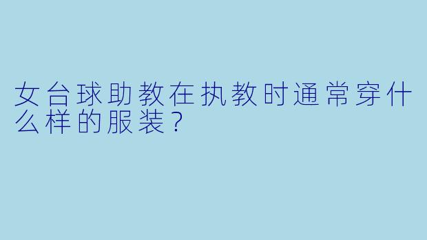 女台球助教在执教时通常穿什么样的服装?