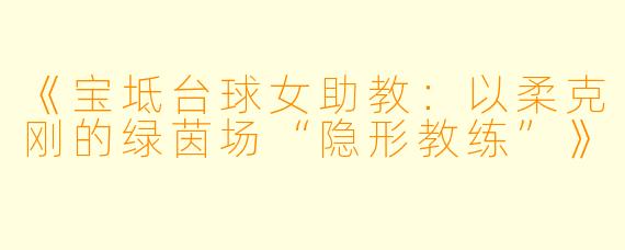 《宝坻台球女助教：以柔克刚的绿茵场“隐形教练”》