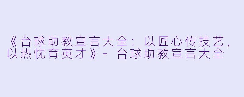 《台球助教宣言大全：以匠心传技艺，以热忱育英才》-台球助教宣言大全