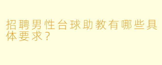 招聘男性台球助教有哪些具体要求？