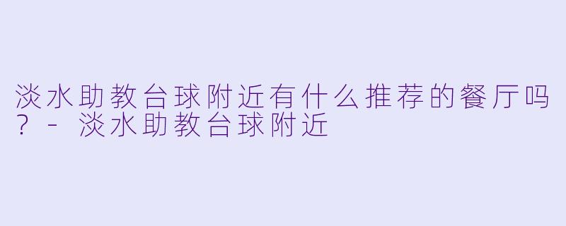 淡水助教台球附近有什么推荐的餐厅吗？