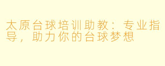 太原台球培训助教:专业指导,助力你的台球梦想