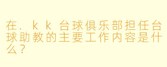在.kk台球俱乐部担任台球助教的主要工作内容是什么?