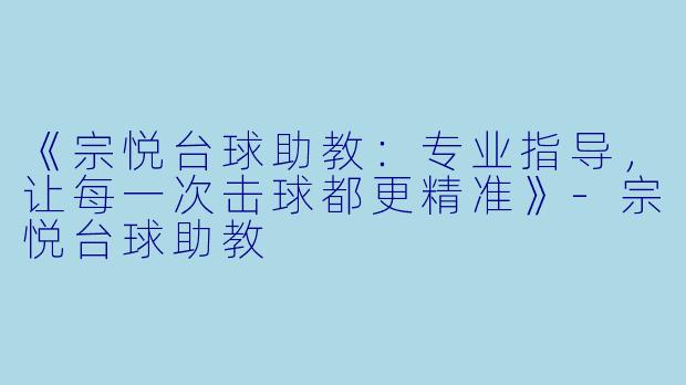 《宗悦台球助教：专业指导，让每一次击球都更精准》-宗悦台球助教