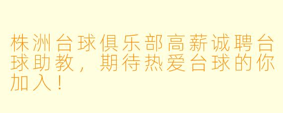 株洲台球俱乐部高薪诚聘台球助教,期待热爱台球的你加入!