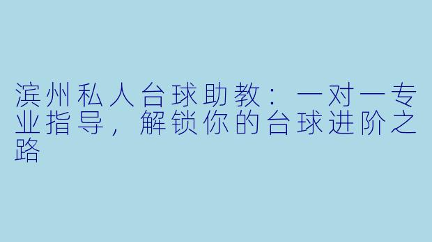 滨州私人台球助教：一对一专业指导，解锁你的台球进阶之路