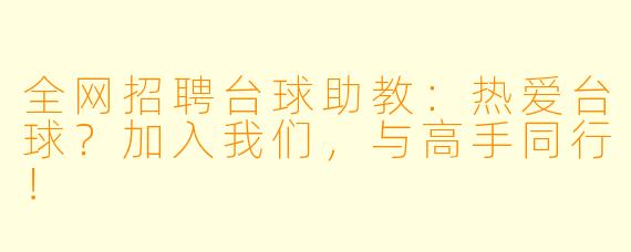 全网招聘台球助教：热爱台球？加入我们，与高手同行！