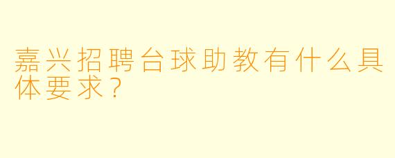 嘉兴招聘台球助教有什么具体要求?