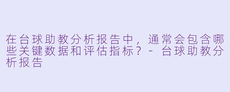 在台球助教分析报告中，通常会包含哪些关键数据和评估指标？-台球助教分析报告