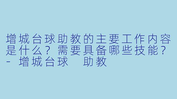 增城台球助教的主要工作内容是什么?需要具备哪些技能?