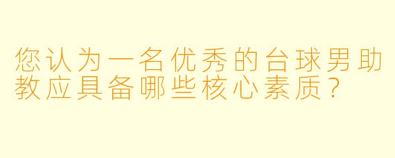 您认为一名优秀的台球男助教应具备哪些核心素质?