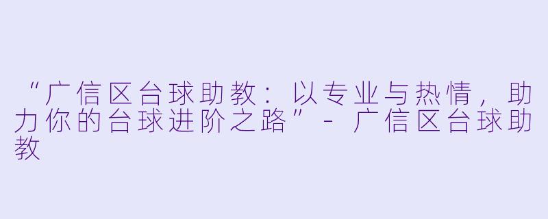 “广信区台球助教:以专业与热情,助力你的台球进阶之路”
