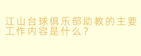 江山台球俱乐部助教的主要工作内容是什么?