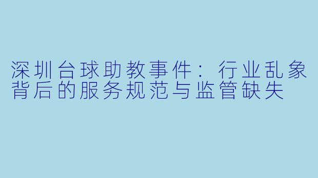深圳台球助教事件:行业乱象背后的服务规范与监管缺失