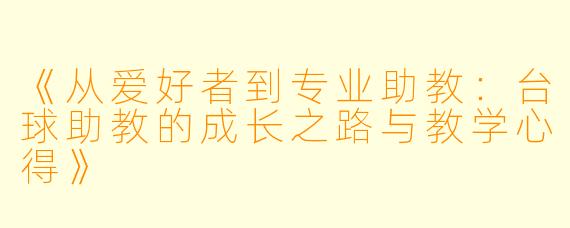 《从爱好者到专业助教:台球助教的成长之路与教学心得》