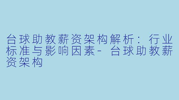 台球助教薪资架构解析：行业标准与影响因素-台球助教薪资架构