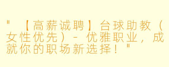 "【高薪诚聘】台球助教（女性优先）-优雅职业，成就你的职场新选择！"