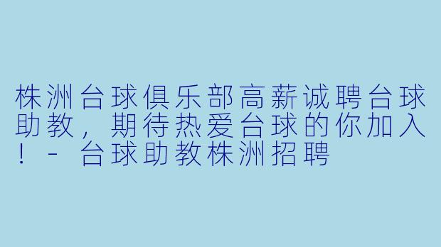 株洲台球俱乐部高薪诚聘台球助教，期待热爱台球的你加入！-台球助教株洲招聘