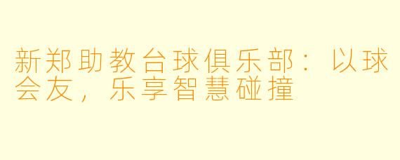 新郑助教台球俱乐部：以球会友，乐享智慧碰撞