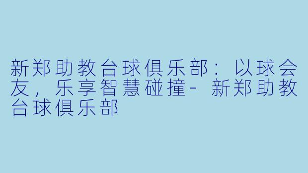 新郑助教台球俱乐部：以球会友，乐享智慧碰撞-新郑助教台球俱乐部