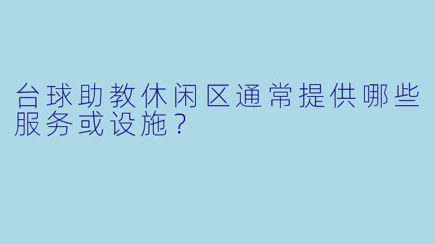 台球助教休闲区通常提供哪些服务或设施?