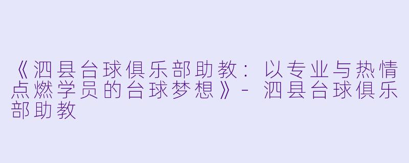 《泗县台球俱乐部助教:以专业与热情点燃学员的台球梦想》