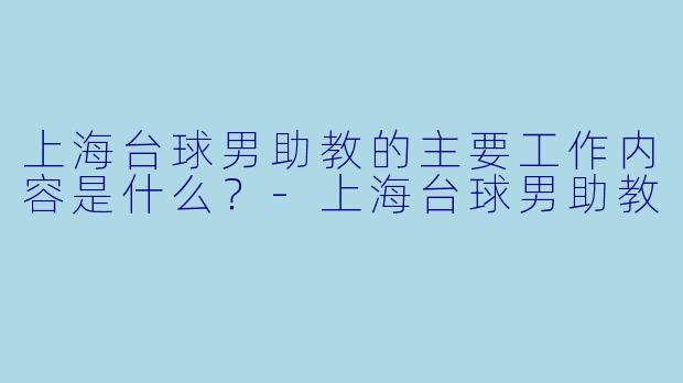 上海台球男助教的主要工作内容是什么?