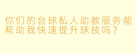 你们的台球私人助教服务能帮助我快速提升球技吗？