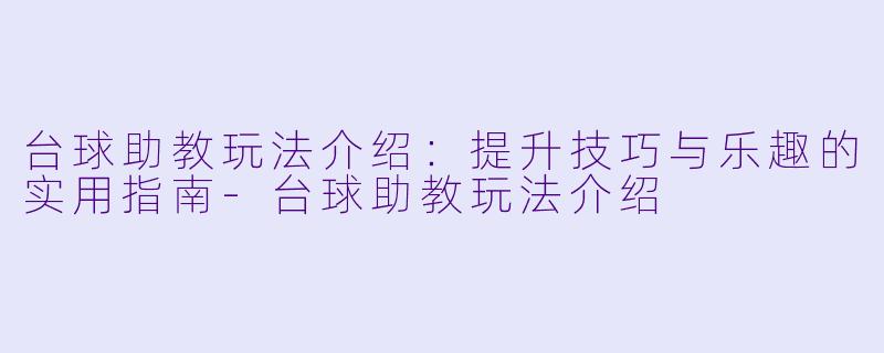 台球助教玩法介绍：提升技巧与乐趣的实用指南-台球助教玩法介绍