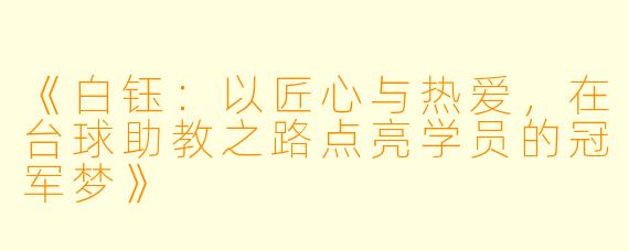《白钰:以匠心与热爱,在台球助教之路点亮学员的冠军梦》