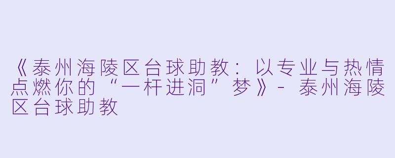 《泰州海陵区台球助教：以专业与热情点燃你的“一杆进洞”梦》-泰州海陵区台球助教