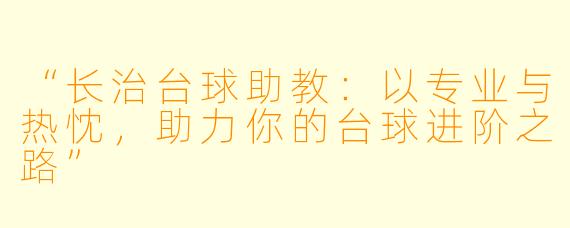 “长治台球助教：以专业与热忱，助力你的台球进阶之路”