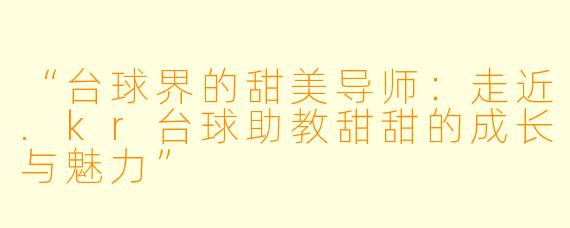 “台球界的甜美导师：走近.kr台球助教甜甜的成长与魅力”