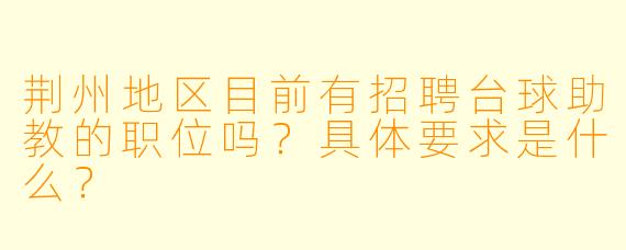 荆州地区目前有招聘台球助教的职位吗?具体要求是什么?