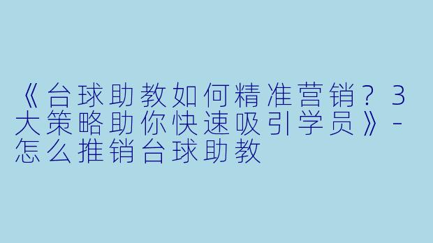 《台球助教如何精准营销？3大策略助你快速吸引学员》-怎么推销台球助教